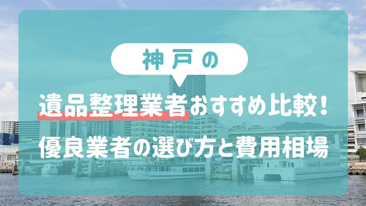 神戸の遺品整理業者おすすめ比較！優良業者の選び方と費用相場