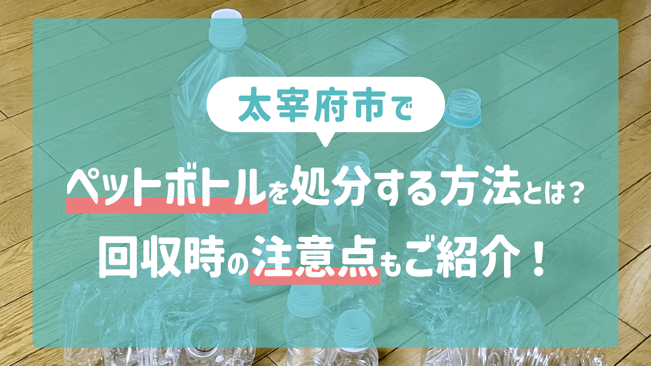 太宰府市でペットボトルを処分する方法とは？回収時の注意点もご紹介！ 