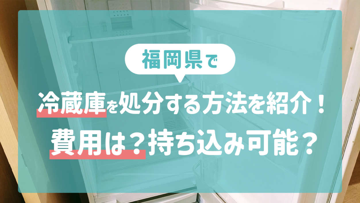 福岡県で冷蔵庫を処分する方法を紹介！費用は？持ち込み可能？