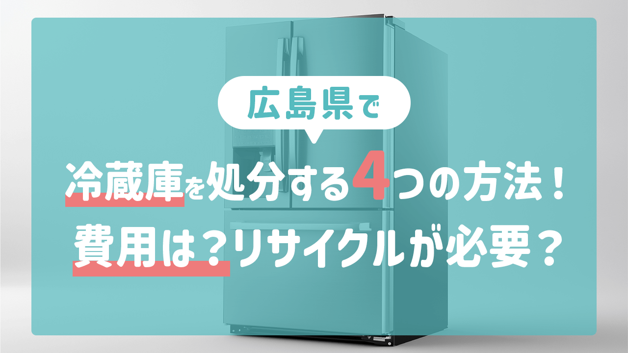 広島県で冷蔵庫を処分する4つの方法！費用は？リサイクルが必要？
