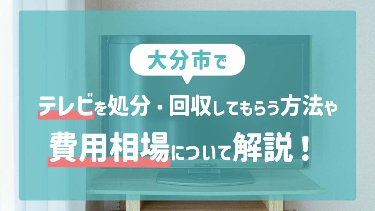 大分市でテレビを処分・回収してもらう方法や費用相場について解説