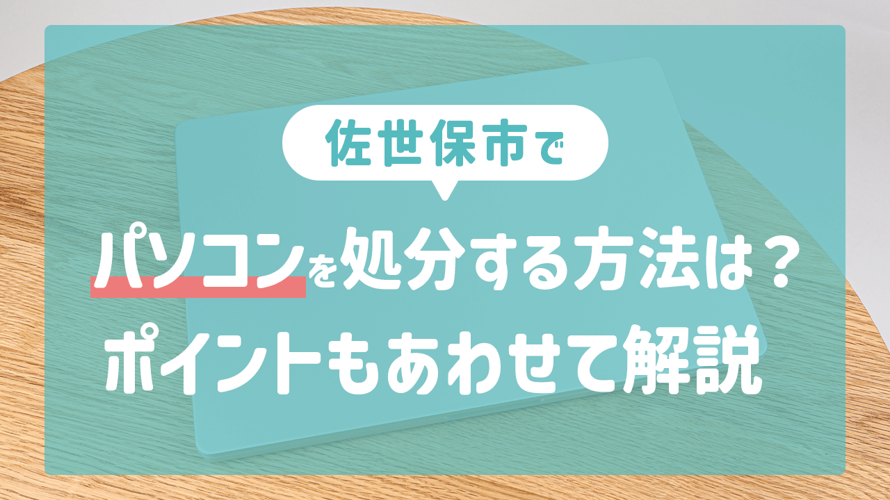 佐世保市でパソコンを処分する方法は？ポイントもあわせて解説 