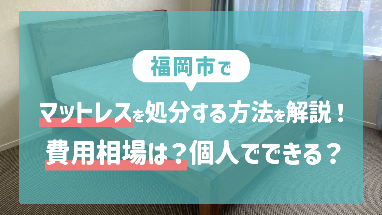 福岡市でマットレスを処分する方法を解説!費用相場は?個人でできる?